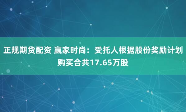 正规期货配资 赢家时尚：受托人根据股份奖励计划购买合共17.65万股
