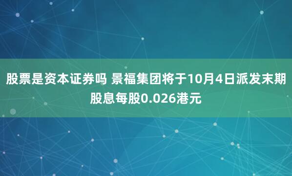 股票是资本证券吗 景福集团将于10月4日派发末期股息每股0.026港元