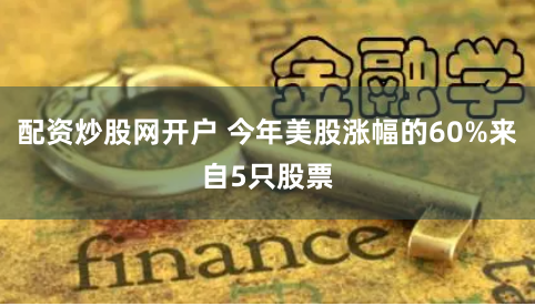 配资炒股网开户 今年美股涨幅的60%来自5只股票