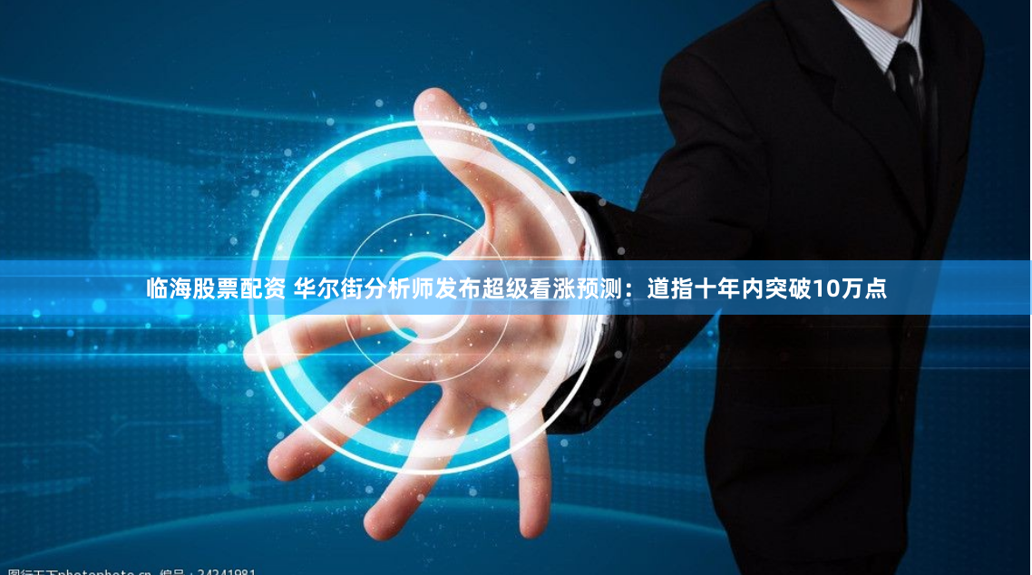 临海股票配资 华尔街分析师发布超级看涨预测：道指十年内突破10万点