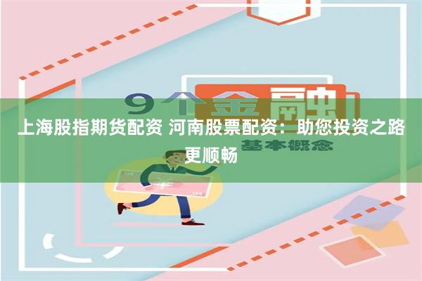 上海股指期货配资 河南股票配资：助您投资之路更顺畅