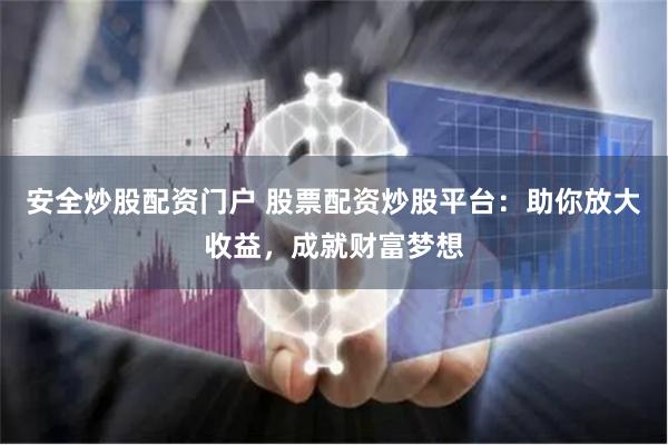 安全炒股配资门户 股票配资炒股平台：助你放大收益，成就财富梦想