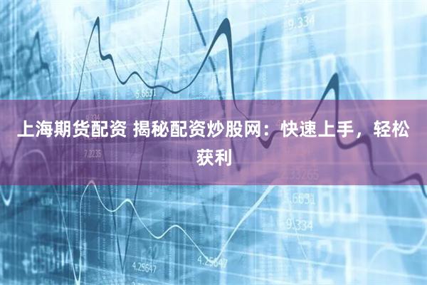 上海期货配资 揭秘配资炒股网：快速上手，轻松获利