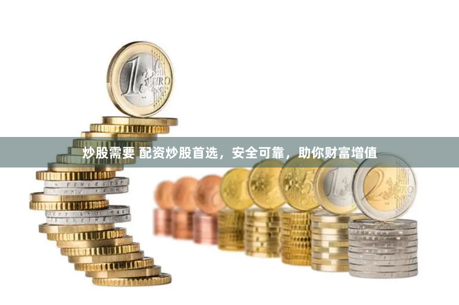 炒股需要 配资炒股首选，安全可靠，助你财富增值