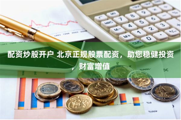 配资炒股开户 北京正规股票配资，助您稳健投资，财富增值